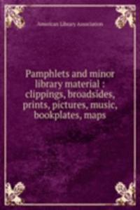 Pamphlets and minor library material : clippings, broadsides, prints, pictures, music, bookplates, maps
