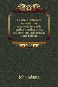 Elementa matheseos universae .: qui commentationem de methodo mathematica, arithmeticam, geometriam  (Latin Edition)