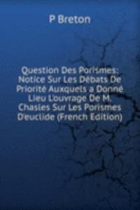 Question Des Porismes: Notice Sur Les Debats De Priorite Auxquels a Donne Lieu L'ouvrage De M. Chasles Sur Les Porismes D'euclide (French Edition)