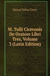M. Tulli Ciceronis De Oratore Libri Tres, Volume 3 (Latin Edition)