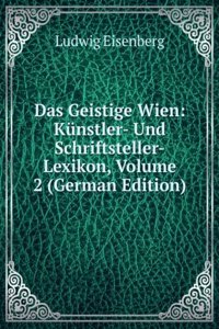 Das Geistige Wien: Kunstler- Und Schriftsteller-Lexikon, Volume 2 (German Edition)