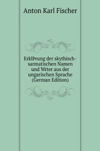 ErklÃžrung der skythisch-sarmatischen Namen und Wrter aus der ungarischen Sprache (German Edition)