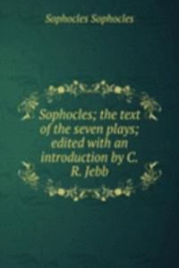 Sophocles; the text of the seven plays; edited with an introduction by C.R. Jebb