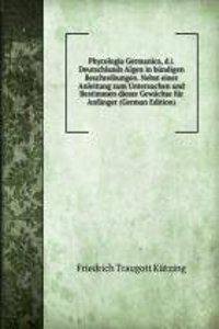 Phycologia Germanica, d.i. Deutschlands Algen in bundigen Beschreibungen. Nebst einer Anleitung zum Untersuchen und Bestimmen dieser Gewachse fur Anfanger (German Edition)