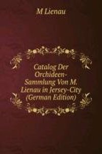 Catalog Der Orchideen-Sammlung Von M. Lienau in Jersey-City (German Edition)