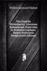 Vita Danielis Wyttenbachii, Literarum Humaniorum Nuperrime in Academia Lugduno-Batava Professoris Denuo (Latin Edition)