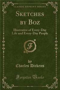 Sketches by Boz: Illustrative of Every-Day Life and Every-Day People (Classic Reprint)