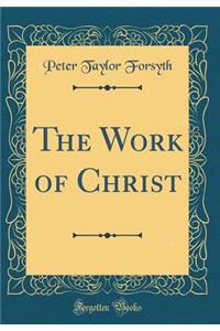 The Work of Christ (Classic Reprint)