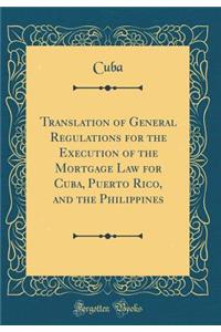 Translation of General Regulations for the Execution of the Mortgage Law for Cuba, Puerto Rico, and the Philippines (Classic Reprint)