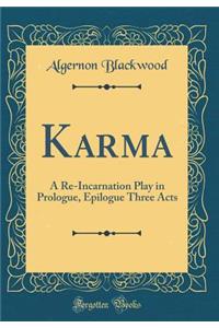 Karma: A Re-Incarnation Play in Prologue, Epilogue Three Acts (Classic Reprint)