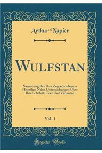 Wulfstan, Vol. 1: Sammlung Der Ihm Zugeschriebenen Homilien Nebst Untersuchungen ï¿½ber Ihre Echtheit; Text Und Varianten (Classic Reprint)