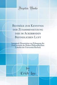 Beitrï¿½ge Zur Kenntnis Der Zusammensetzung Der Im Ackerboden Befindlichen Luft: Inaugural-Dissertation Zur Erlangung Der Doktorwï¿½rde Der Hohen Philosophischen Fakultï¿½t Der Universitï¿½t Rostock (Classic Reprint)