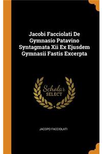 Jacobi Facciolati De Gymnasio Patavino Syntagmata Xii Ex Ejusdem Gymnasii Fastis Excerpta