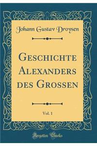 Geschichte Alexanders des Grossen, Vol. 1 (Classic Reprint)