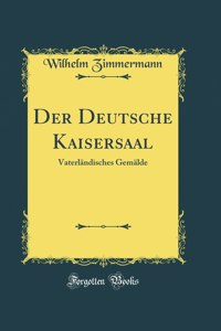 Der Deutsche Kaisersaal: VaterlÃ¤ndisches GemÃ¤lde (Classic Reprint)