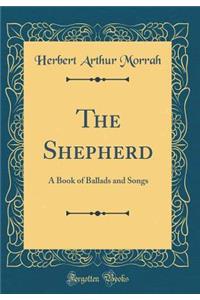 The Shepherd: A Book of Ballads and Songs (Classic Reprint)