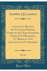 Collectio Selecta Ss. Ecclesiæ Patrum, Complectens Exquisitissima Opera Tum Dogmatica Et Moralia, Tum Apologetica Et Oratoria, Vol. 22 (Classic Reprint)
