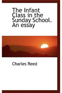 The Infant Class in the Sunday School. an Essay