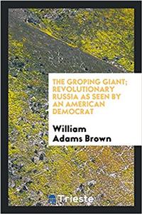 The Groping Giant; Revolutionary Russia as Seen by an American Democrat