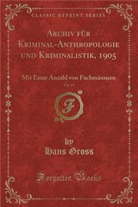 Archiv FÃ¼r Kriminal-Anthropologie Und Kriminalistik, 1905, Vol. 19: Mit Einer Anzahl Von FachmÃ¤nnern (Classic Reprint)