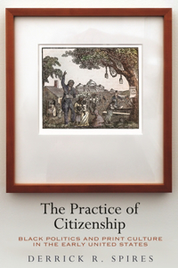 Practice of Citizenship: Black Politics and Print Culture in the Early United States