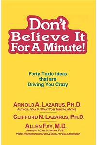 Don't Believe It for a Minute: Forty Toxic Ideas That Are Driving You Crazy: Forty Toxic Ideas That Are Driving You Crazy