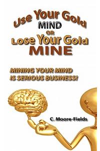 Use Your Gold Mind or Lose Your Gold Mine
