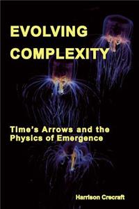 Evolving Complexity: Time's Arrows and the Physics of Emergence