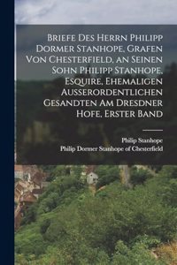 Briefe des Herrn Philipp Dormer Stanhope, Grafen von Chesterfield, an seinen Sohn Philipp Stanhope, Esquire, ehemaligen außerordentlichen Gesandten am Dresdner Hofe, Erster Band