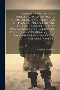 Voyages De Benjamin De Tudelle Autour Du Monde Commenncés L'an 1173, De Jean Du Plan Carpin, En Tartarie, Du Frère Ascelin Et De Ses Compagnons Vers La Tartarie, De Guillaume De Rubruquis En Tartarie Et En Chine En 1253, Suivis Des Additions De...