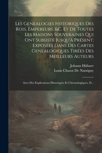 Les Genealogies Historiques Des Rois, Empereurs, &c. Et De Toutes Les Maisons Souveraines Qui Ont Subsisté Jusqu'à Présent; Exposées Dans Des Cartes Genealogiques Tirées Des Meilleurs Auteurs