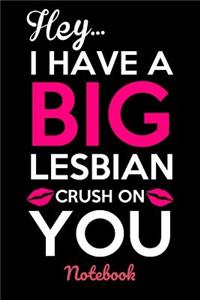 Hey...I Have A Big Lesbian Crush On You Notebook