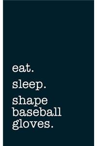 eat. sleep. shape baseball gloves. - Lined Notebook