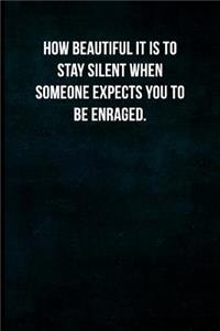 How beautiful it is to stay silent when someone expects you to be enraged.