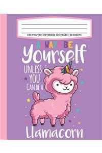 Composition Notebook 100 Pages / 50 Sheets Always Be Yourself Unless You Can Be A Llamacorn