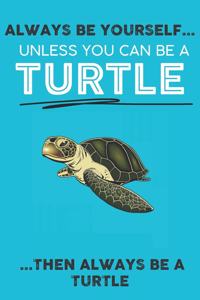 Always Be Your Self Unless You Can Be A Turtle Then Always Be A Turtle