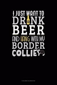 I Just Want To Drink Beer & Hang With My Border Collie