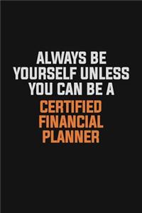 Always Be Yourself Unless You Can Be A Certified financial planner
