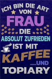 Ich bin die Art von Frau die absolut zufrieden ist mit Kaffee und Topiary