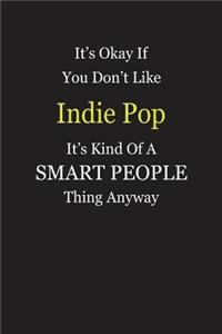 It's Okay If You Don't Like Indie Pop It's Kind Of A Smart People Thing Anyway