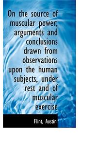 On the Source of Muscular Power; Arguments and Conclusions Drawn from Observations Upon the Human Su