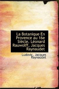 La Botanique En Provence Au 16e Si Cle. L Onard Rauwolff, Jacques Raynaudet