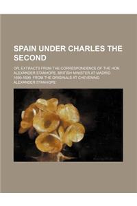 Spain Under Charles the Second; Or, Extracts from the Correspondence of the Hon. Alexander Stanhope, British Minister at Madrid. 1690-1699. from the O
