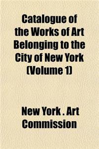 Catalogue of the Works of Art Belonging to the City of New York (Volume 1)