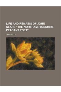 Life and Remains of John Clare the Northamptonshire Peasant Poet