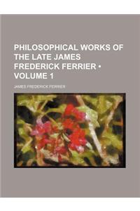 Philosophical Works of the Late James Frederick Ferrier (Volume 1)