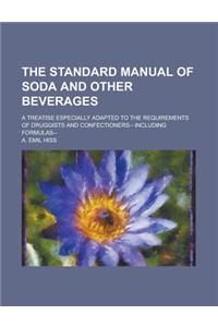 The Standard Manual of Soda and Other Beverages; A Treatise Especially Adapted to the Requirements of Druggists and Confectioners-- Including Formulas