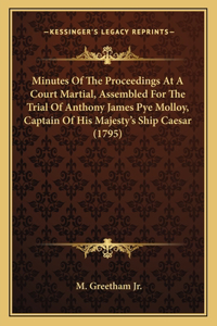 Minutes of the Proceedings at a Court Martial, Assembled for the Trial of Anthony James Pye Molloy, Captain of His Majesty's Ship Caesar (1795)