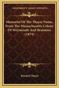 Memorial Of The Thayer Name, From The Massachusetts Colony Of Weymouth And Braintree (1874)