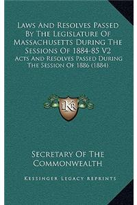 Laws And Resolves Passed By The Legislature Of Massachusetts During The Sessions Of 1884-85 V2